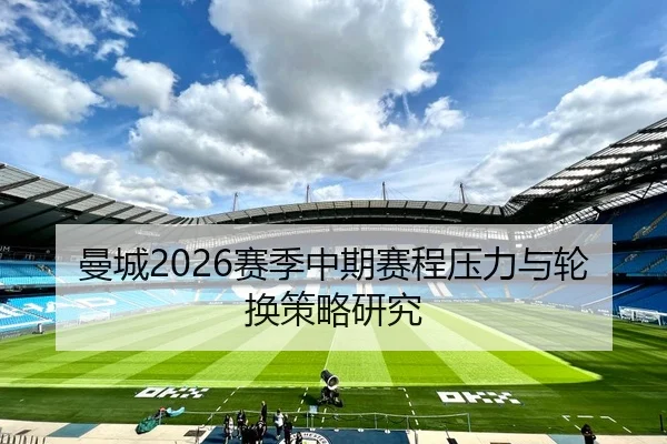曼城2026赛季中期赛程压力与轮换策略研究