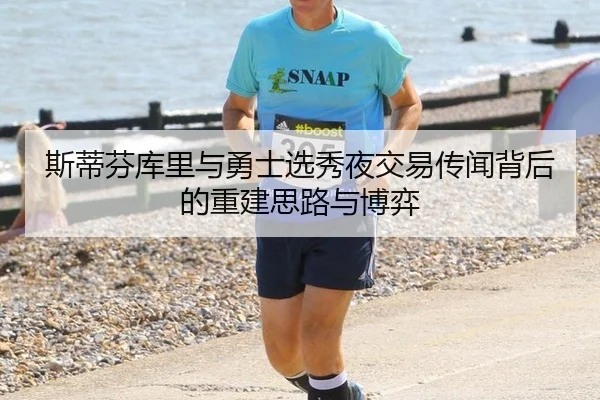 斯蒂芬库里与勇士选秀夜交易传闻背后的重建思路与博弈