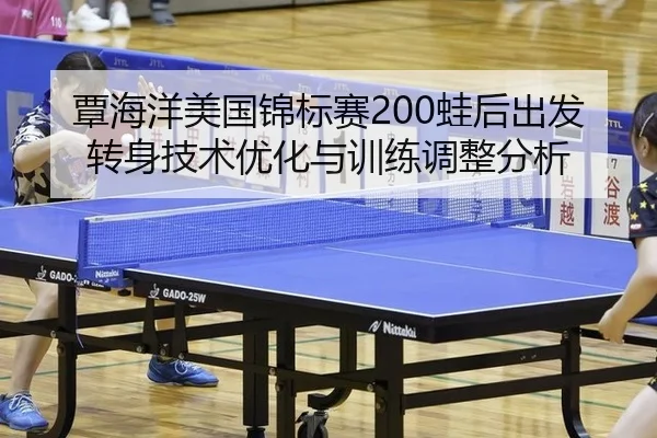 覃海洋美国锦标赛200蛙后出发转身技术优化与训练调整分析