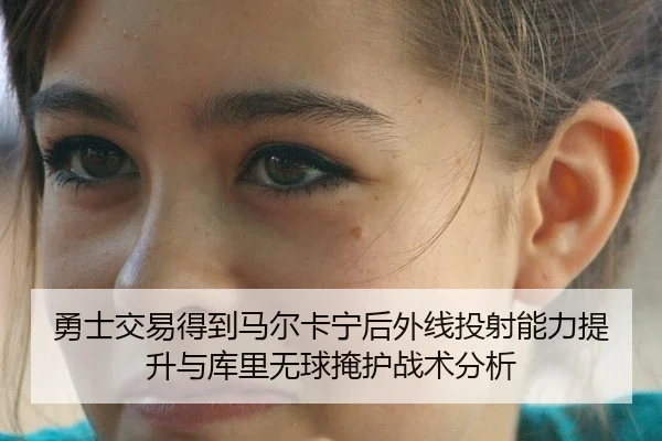 勇士交易得到马尔卡宁后外线投射能力提升与库里无球掩护战术分析